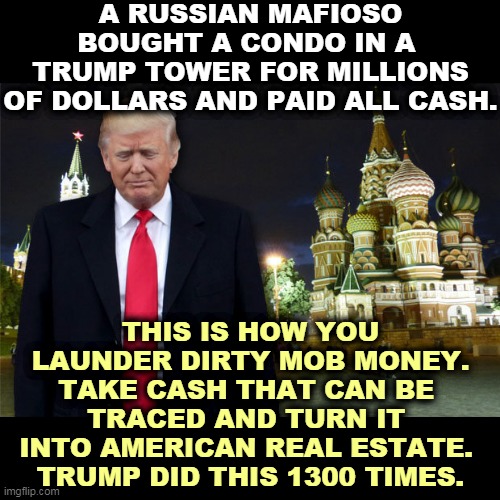 Fully one fifth of Old Man Trump's U.S. condos were sold to Russian money launderers. Some Law and Order president. | A RUSSIAN MAFIOSO BOUGHT A CONDO IN A 
TRUMP TOWER FOR MILLIONS OF DOLLARS AND PAID ALL CASH. THIS IS HOW YOU LAUNDER DIRTY MOB MONEY.
TAKE CASH THAT CAN BE 
TRACED AND TURN IT 
INTO AMERICAN REAL ESTATE. 
TRUMP DID THIS 1300 TIMES. | image tagged in trump with st basil's cathedral moscow russia,trump,russia,mob,mafia,dirty laundry | made w/ Imgflip meme maker