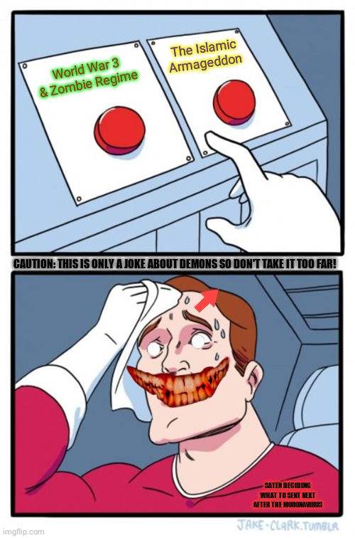 Two Buttons Meme | The Islamic Armageddon; World War 3 & Zombie Regime; CAUTION: THIS IS ONLY A JOKE ABOUT DEMONS SO DON'T TAKE IT TOO FAR! SATEN DECIDING WHAT TO SENT NEXT AFTER THE MORONAVIRUS | image tagged in memes,two buttons,dark humor | made w/ Imgflip meme maker