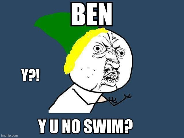 Y U NO SWIM?? | Y?! | image tagged in y u no swim | made w/ Imgflip meme maker