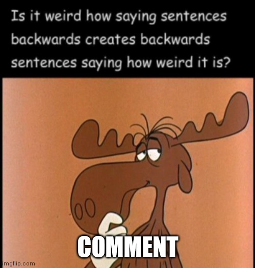 COMMENT | image tagged in thinkin bullwinkle | made w/ Imgflip meme maker