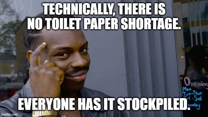 You can't if you don't | TECHNICALLY, THERE IS NO TOILET PAPER SHORTAGE. EVERYONE HAS IT STOCKPILED. | image tagged in you can't if you don't | made w/ Imgflip meme maker