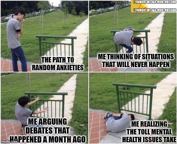 Mental Illness Takes A Lot Of Energy | ME THINKING OF SITUATIONS THAT WILL NEVER HAPPEN; THE PATH TO RANDOM ANXIETIES; ME ARGUING DEBATES THAT HAPPENED A MONTH AGO; ME REALIZING THE TOLL MENTAL HEALTH ISSUES TAKE | image tagged in mental health,mental illness | made w/ Imgflip meme maker