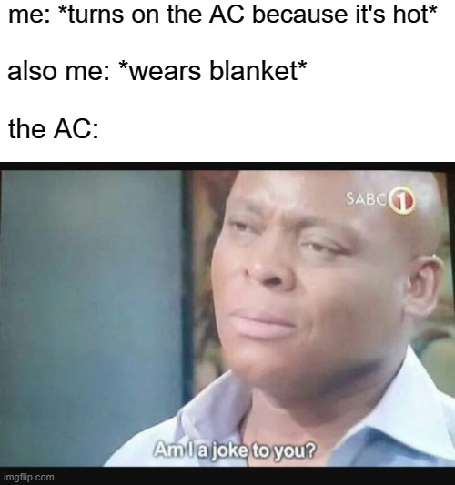 Am I a joke to you? | me: *turns on the AC because it's hot*; also me: *wears blanket*; the AC: | image tagged in am i a joke to you | made w/ Imgflip meme maker