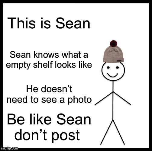 Be Like Bill | This is Sean; Sean knows what a empty shelf looks like; He doesn’t need to see a photo; Be like Sean don’t post | image tagged in memes,be like bill | made w/ Imgflip meme maker