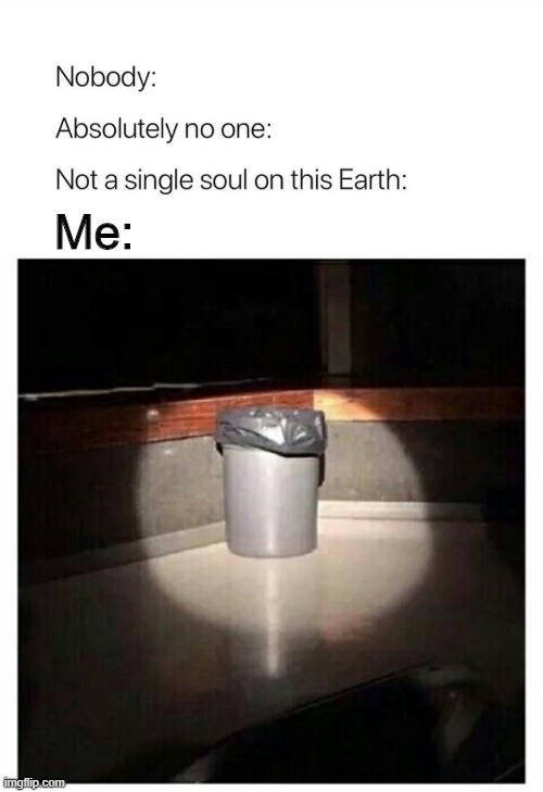 Yargh, I'm trash... | Me: | image tagged in trashcan,nobody absolutely no one,trash,white trash,me,please kill me | made w/ Imgflip meme maker