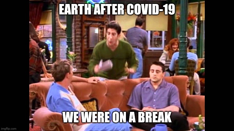 Ross We were on a break | EARTH AFTER COVID-19; WE WERE ON A BREAK | image tagged in ross we were on a break | made w/ Imgflip meme maker