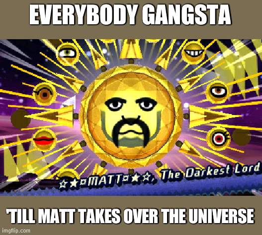 Matt, The Darkest Lord | EVERYBODY GANGSTA; 'TILL MATT TAKES OVER THE UNIVERSE | image tagged in matt the darkest lord | made w/ Imgflip meme maker