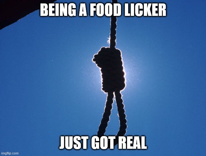 BEING A FOOD LICKER; JUST GOT REAL | image tagged in funny | made w/ Imgflip meme maker