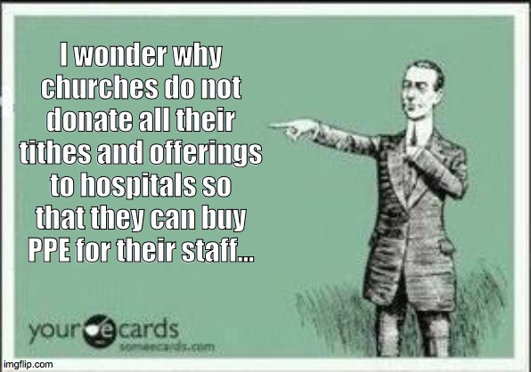 ECARD | I wonder why churches do not donate all their tithes and offerings to hospitals so that they can buy PPE for their staff... | image tagged in ecard | made w/ Imgflip meme maker