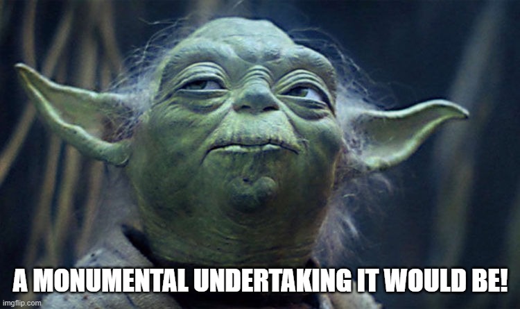 Yoda | A MONUMENTAL UNDERTAKING IT WOULD BE! | image tagged in yoda's thoughts | made w/ Imgflip meme maker