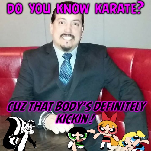 Goofy Guido | do  you  know  karate? CUZ THAT BODY'S DEFINITELY
KICKIN ! | image tagged in pepe le pew,pickup lines,powerpuff girls,angry guido,losers | made w/ Imgflip meme maker