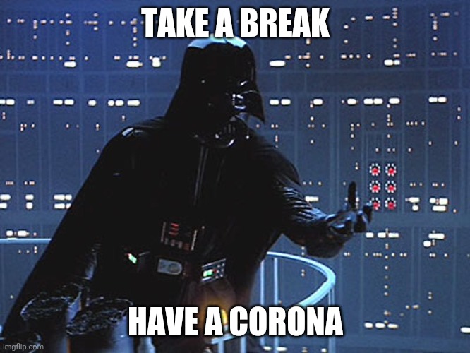 Darth Vader - Come to the Dark Side | TAKE A BREAK; HAVE A CORONA | image tagged in darth vader - come to the dark side | made w/ Imgflip meme maker