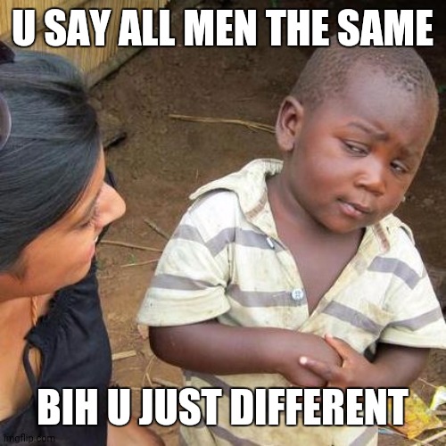 Third World Skeptical Kid Meme | U SAY ALL MEN THE SAME; BIH U JUST DIFFERENT | image tagged in memes,third world skeptical kid | made w/ Imgflip meme maker