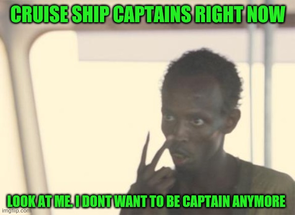 I'm The Captain Now Meme | CRUISE SHIP CAPTAINS RIGHT NOW; LOOK AT ME. I DONT WANT TO BE CAPTAIN ANYMORE | image tagged in memes,i'm the captain now | made w/ Imgflip meme maker