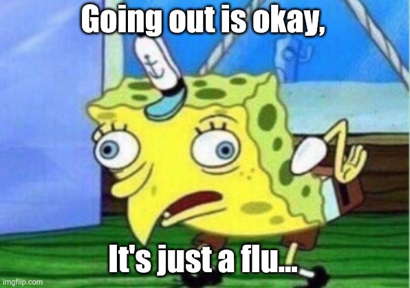 Mocking Spongebob | Going out is okay, It's just a flu... | image tagged in memes,mocking spongebob | made w/ Imgflip meme maker