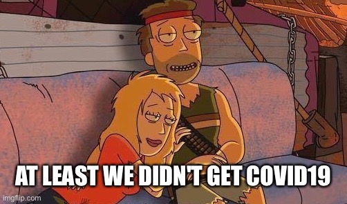 cronenberged19 | AT LEAST WE DIDN'T GET COVID19 | image tagged in cronenberged,covid19,covid-19,coronavirus,corona virus,rick and morty | made w/ Imgflip meme maker