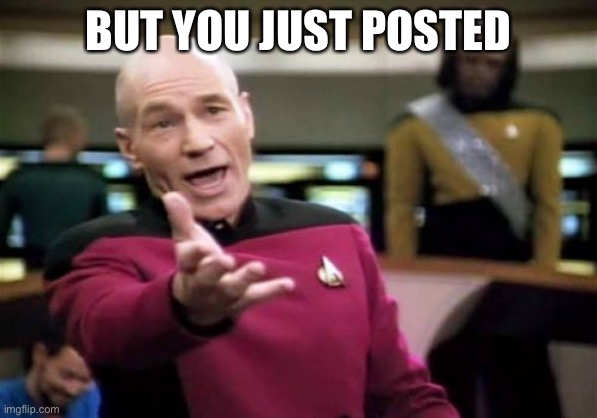 Picard Wtf Meme | BUT YOU JUST POSTED | image tagged in memes,picard wtf | made w/ Imgflip meme maker