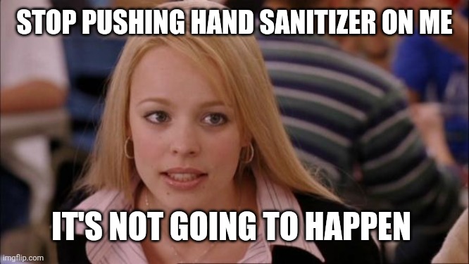 Its Not Going To Happen Meme | STOP PUSHING HAND SANITIZER ON ME IT'S NOT GOING TO HAPPEN | image tagged in memes,its not going to happen | made w/ Imgflip meme maker