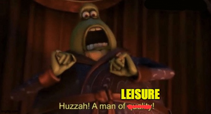 A man of quality | LEISURE | image tagged in a man of quality | made w/ Imgflip meme maker