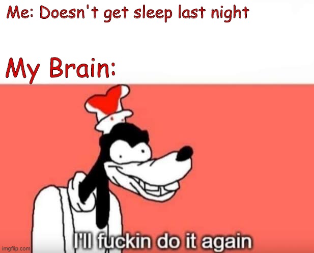 DON'T DO IT AGAIN | Me: Doesn't get sleep last night; My Brain: | image tagged in i'll fuckin do it again,sleep,help me | made w/ Imgflip meme maker