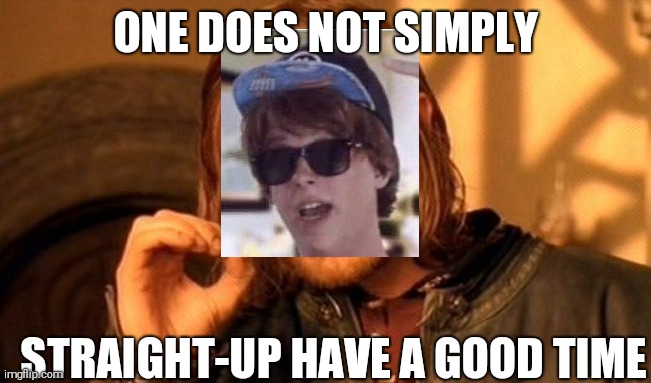 One Does Not Simply Meme | ONE DOES NOT SIMPLY; STRAIGHT-UP HAVE A GOOD TIME | image tagged in memes,one does not simply | made w/ Imgflip meme maker
