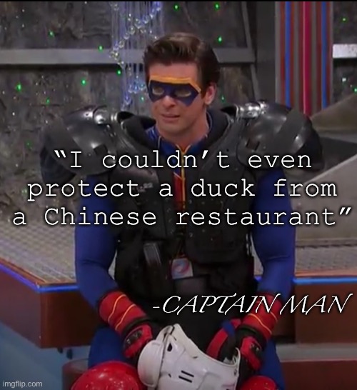 Sad | “I couldn’t even protect a duck from a Chinese restaurant”; -CAPTAIN MAN | image tagged in henry danger,captain man,quote | made w/ Imgflip meme maker