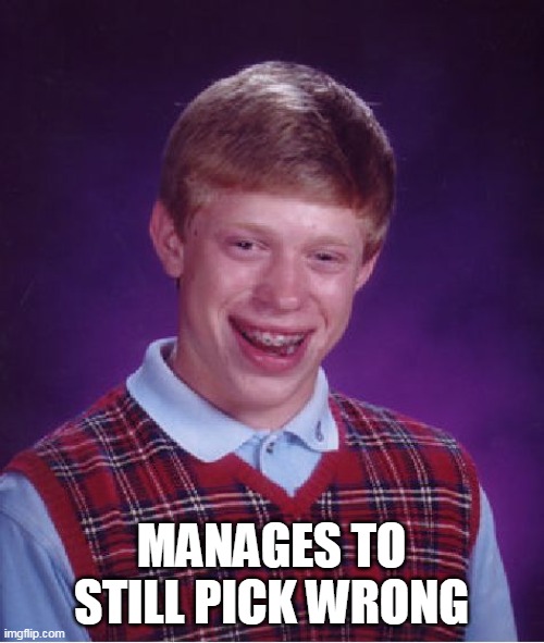 Bad Luck Brian Meme | MANAGES TO STILL PICK WRONG | image tagged in memes,bad luck brian | made w/ Imgflip meme maker