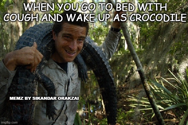 #covid19 | WHEN YOU GO TO BED WITH COUGH AND WAKE UP AS CROCODILE; MEMZ BY SIKANDAR ORAKZAI | image tagged in coronavirus,bear grylls,crocodile,original meme | made w/ Imgflip meme maker