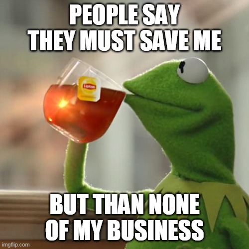 But That's None Of My Business Meme | PEOPLE SAY THEY MUST SAVE ME; BUT THAN NONE OF MY BUSINESS | image tagged in memes,but thats none of my business,kermit the frog,yeet | made w/ Imgflip meme maker