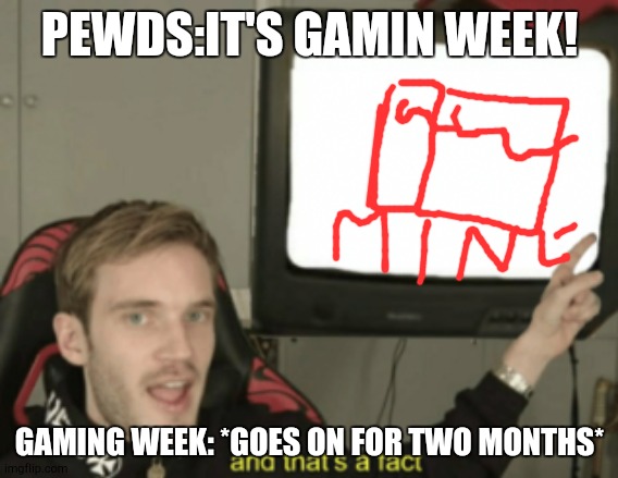 and that's a fact | PEWDS:IT'S GAMIN WEEK! GAMING WEEK: *GOES ON FOR TWO MONTHS* | image tagged in and that's a fact | made w/ Imgflip meme maker