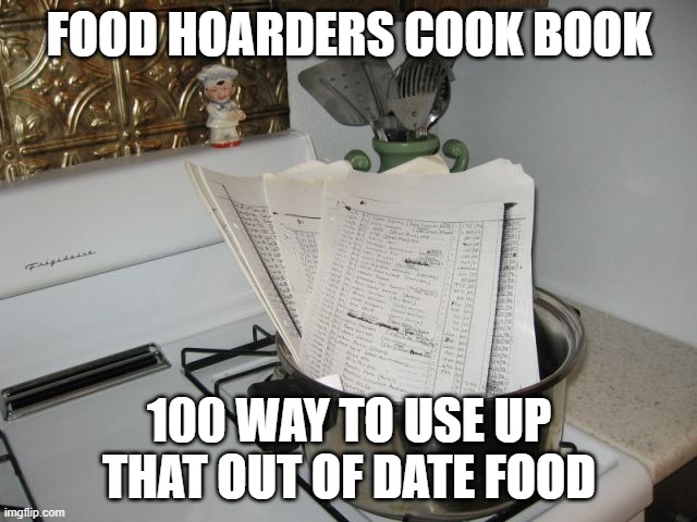 Cooked Books | FOOD HOARDERS COOK BOOK; 100 WAY TO USE UP THAT OUT OF DATE FOOD | image tagged in cooked books | made w/ Imgflip meme maker