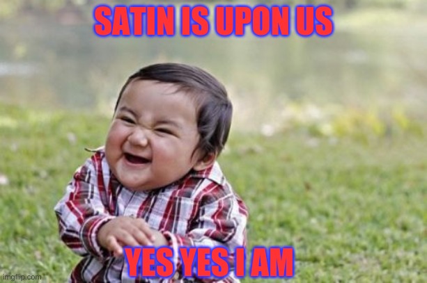 Evil Toddler Meme | SATIN IS UPON US; YES YES I AM | image tagged in memes,evil toddler | made w/ Imgflip meme maker