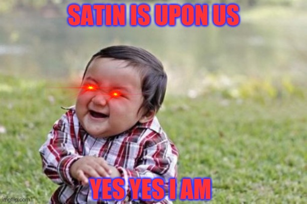 Evil Toddler Meme | SATIN IS UPON US; YES YES I AM | image tagged in memes,evil toddler | made w/ Imgflip meme maker
