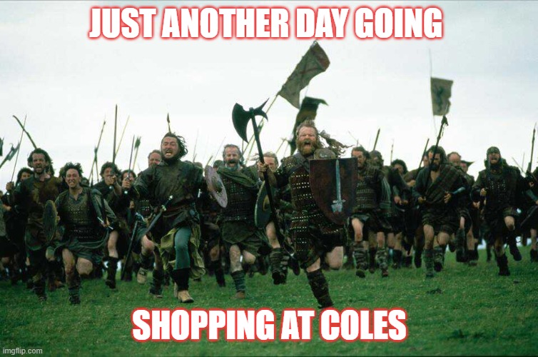 Knights Charge | JUST ANOTHER DAY GOING; SHOPPING AT COLES | image tagged in knights charge | made w/ Imgflip meme maker