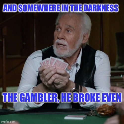 RIP Kenny | AND SOMEWHERE IN THE DARKNESS; THE GAMBLER, HE BROKE EVEN | image tagged in kenny rogers | made w/ Imgflip meme maker