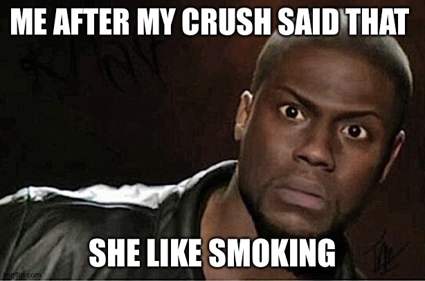 Kevin Hart | ME AFTER MY CRUSH SAID THAT; SHE LIKE SMOKING | image tagged in memes,kevin hart | made w/ Imgflip meme maker