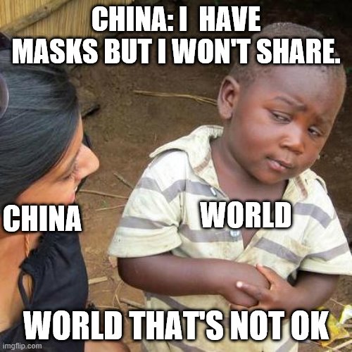 Third World Skeptical Kid | CHINA: I  HAVE MASKS BUT I WON'T SHARE. CHINA; WORLD; WORLD THAT'S NOT OK | image tagged in memes,third world skeptical kid | made w/ Imgflip meme maker