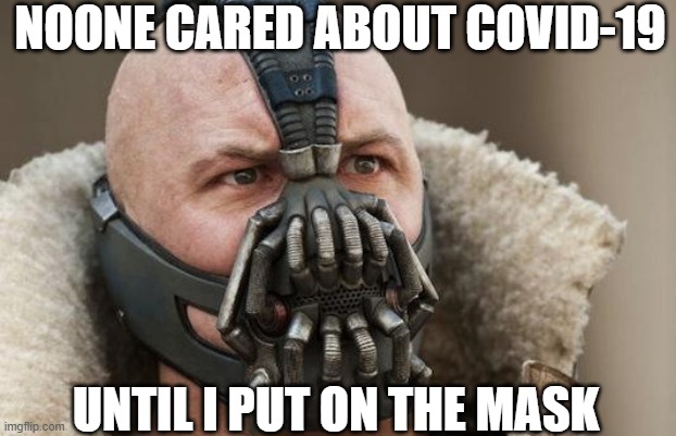 Dark Knight Rises Bane | NOONE CARED ABOUT COVID-19; UNTIL I PUT ON THE MASK | image tagged in dark knight rises bane,memes | made w/ Imgflip meme maker