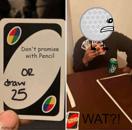 UNO Draw 25 Cards | Don't promise with Pencil; WAT?! | image tagged in memes,uno draw 25 cards | made w/ Imgflip meme maker