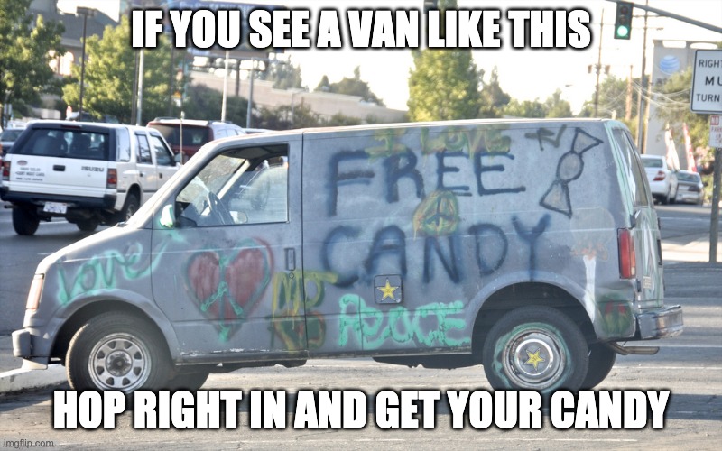 White Van | IF YOU SEE A VAN LIKE THIS; HOP RIGHT IN AND GET YOUR CANDY | image tagged in white van | made w/ Imgflip meme maker