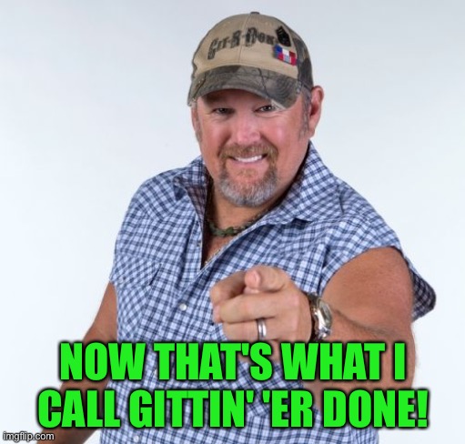 Larry the Cable Guy | NOW THAT'S WHAT I CALL GITTIN' 'ER DONE! | image tagged in larry the cable guy | made w/ Imgflip meme maker