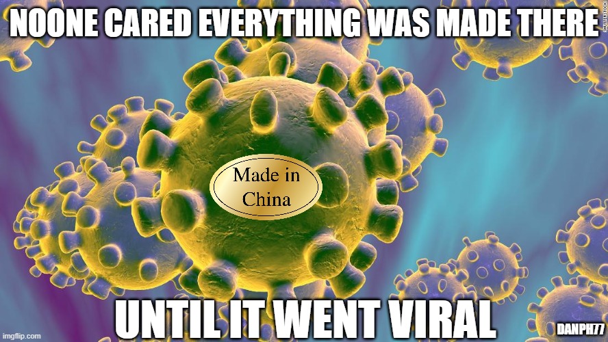 Coronavirus | NOONE CARED EVERYTHING WAS MADE THERE; UNTIL IT WENT VIRAL; DANPH77 | image tagged in coronavirus,memes | made w/ Imgflip meme maker