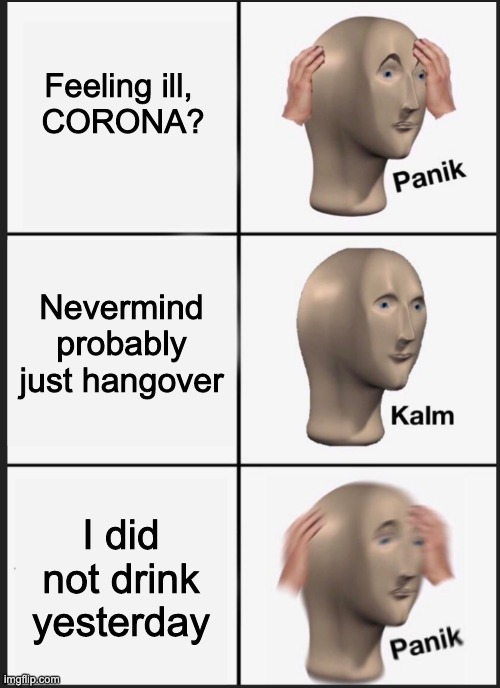 panik calm panik | Feeling ill, 
CORONA? Nevermind probably just hangover; I did not drink yesterday | image tagged in panik calm panik | made w/ Imgflip meme maker