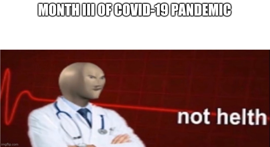 "The coronavirus pandemic has got to stop." | MONTH III OF COVID-19 PANDEMIC | image tagged in meme man not helth | made w/ Imgflip meme maker