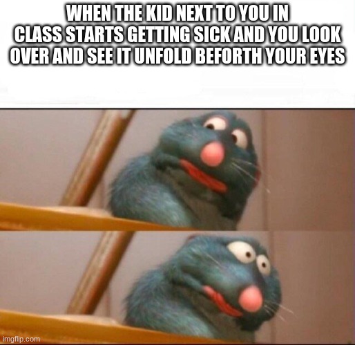 Remy sick | WHEN THE KID NEXT TO YOU IN CLASS STARTS GETTING SICK AND YOU LOOK OVER AND SEE IT UNFOLD BEFORTH YOUR EYES | image tagged in remy sick | made w/ Imgflip meme maker