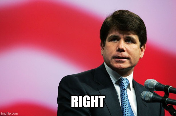 Rod Blagojevich | RIGHT | image tagged in rod blagojevich | made w/ Imgflip meme maker