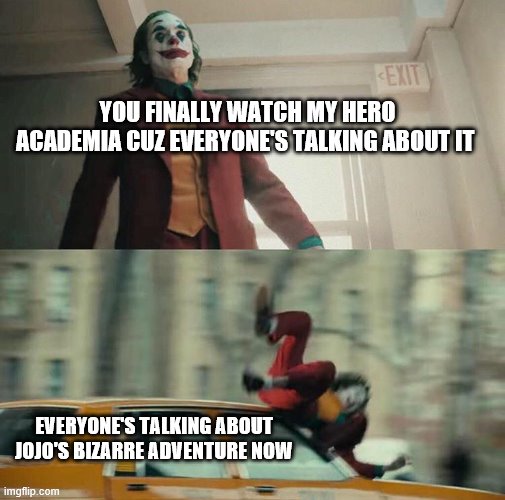 Joaquin Phoenix Joker Car | YOU FINALLY WATCH MY HERO ACADEMIA CUZ EVERYONE'S TALKING ABOUT IT; EVERYONE'S TALKING ABOUT JOJO'S BIZARRE ADVENTURE NOW | image tagged in joaquin phoenix joker car | made w/ Imgflip meme maker