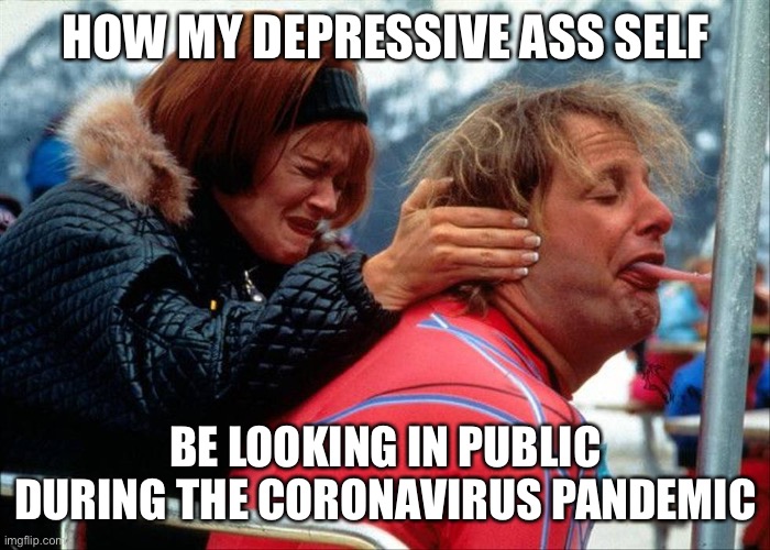 Suicide by Coronavirus | HOW MY DEPRESSIVE ASS SELF; BE LOOKING IN PUBLIC DURING THE CORONAVIRUS PANDEMIC | image tagged in coronavirus,memes,depression,suicide,anxiety,covid-19 | made w/ Imgflip meme maker