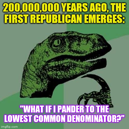 Philosoraptor | 200,000,000 YEARS AGO, THE
FIRST REPUBLICAN EMERGES:; "WHAT IF I PANDER TO THE LOWEST COMMON DENOMINATOR?" | image tagged in memes,philosoraptor,the first republican | made w/ Imgflip meme maker