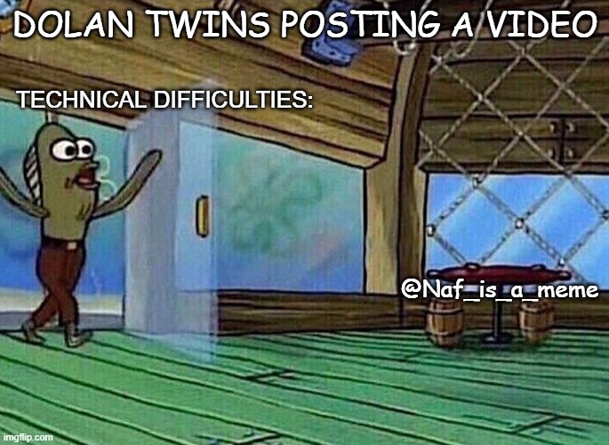 Walking in like | DOLAN TWINS POSTING A VIDEO; TECHNICAL DIFFICULTIES:; @Naf_is_a_meme | image tagged in walking in like | made w/ Imgflip meme maker